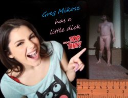 ~ Greg Mikosz has a tiny dick